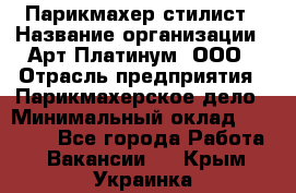 Парикмахер-стилист › Название организации ­ Арт Платинум, ООО › Отрасль предприятия ­ Парикмахерское дело › Минимальный оклад ­ 17 500 - Все города Работа » Вакансии   . Крым,Украинка